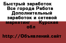 !!!Быстрый заработок!!! - Все города Работа » Дополнительный заработок и сетевой маркетинг   . Курская обл.